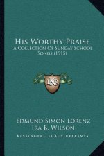 His Worthy Praise: A Collection of Sunday School Songs (1915)