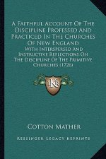 A Faithful Account of the Discipline Professed and Practiced in the Churches of New England: With Interspersed and Instructive Reflections on the Disc