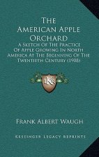 The American Apple Orchard: A Sketch of the Practice of Apple Growing in North America at the Beginning of the Twentieth Century (1908)