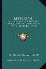 Letters V4: Containing a Sketch of the Politics of France, from May 31, 1793 to July 28, 1794 (1796)