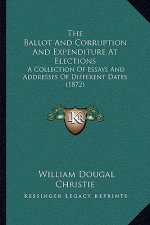The Ballot and Corruption and Expenditure at Elections: A Collection of Essays and Addresses of Different Dates (1872)