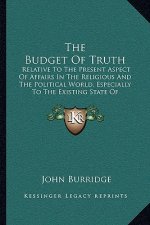 The Budget of Truth: Relative to the Present Aspect of Affairs in the Religious and the Political World, Especially to the Existing State o