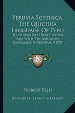 Peruvia Scythica, the Quichua Language of Peru: Its Derivation from Central Asia with the American Languages in General (1875)