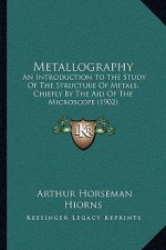 Metallography: An Introduction to the Study of the Structure of Metals, Chiefly by the Aid of the Microscope (1902)
