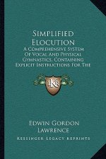 Simplified Elocution: A Comprehensive System of Vocal and Physical Gymnastics, Containing Explicit Instructions for the Cultivation of the S