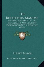 The Beekeepers Manual: Or Practical Hints on the Management and Complete Preservation of the Honeybee (1860)
