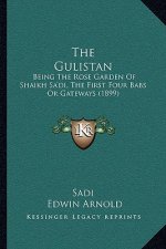 The Gulistan: Being the Rose Garden of Shaikh Sa'di, the First Four Babs or Gateways (1899)