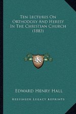 Ten Lectures on Orthodoxy and Heresy in the Christian Church (1883)
