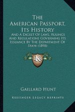 The American Passport, Its History: And A Digest Of Laws, Rulings And Regulations Governing Its Issuance By The Department Of State (1898)