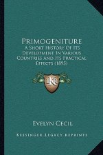 Primogeniture: A Short History Of Its Development In Various Countries And Its Practical Effects (1895)