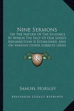 Nine Sermons: On the Nature of the Evidence by Which the Fact of Our Lord's Resurrection Is Established, and on Various Other Subjec