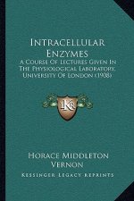 Intracellular Enzymes: A Course of Lectures Given in the Physiological Laboratory, University of London (1908)