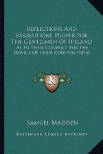 Reflections and Resolutions Proper for the Gentlemen of Ireland: As to Their Conduct for the Service of Their Country (1816)