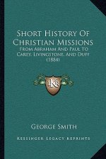 Short History Of Christian Missions: From Abraham And Paul To Carey, Livingstone, And Duff (1884)