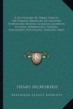 A Dictionary of Terms Used in the Various Branches of Anatomy, Astronomy, Botany, Geology, Geometry, Hygiene, Mineralogy, Natural Philosophy, Physiolo