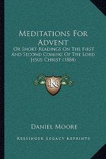 Meditations for Advent: Or Short Readings on the First and Second Coming of the Lord Jesus Christ (1884)