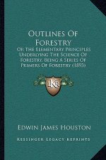 Outlines of Forestry: Or the Elementary Principles Underlying the Science of Forestry, Being a Series of Primers of Forestry (1893)