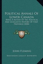 Political Annals Of Lower Canada: Being A Review Of The Political And Legislative History Of That Province (1828)
