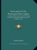 Purification of the Washington Water Supply: An Inquiry Held by Direction of the United States Senate Committee on the District of Columbia (1901)