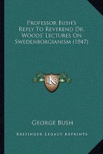 Professor Bush's Reply to Reverend Dr. Woods' Lectures on Swedenborgianism (1847)