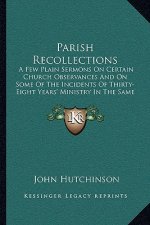 Parish Recollections: A Few Plain Sermons on Certain Church Observances and on Some of the Incidents of Thirty-Eight Years' Ministry in the