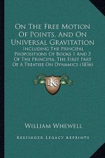 On the Free Motion of Points, and on Universal Gravitation: Including the Principal Propositions of Books 1 and 3 of the Principia, the First Part of