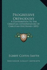 Progressive Orthodoxy: A Contribution to the Christian Interpretation of Christian Doctrines (1892)