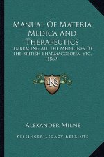 Manual of Materia Medica and Therapeutics: Embracing All the Medicines of the British Pharmacopoeia, Etc. (1869)