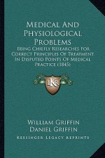 Medical and Physiological Problems: Being Chiefly Researches for Correct Principles of Treatment in Disputed Points of Medical Practice (1845)
