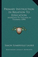 Primary Instruction in Relation to Education: Addressed to Teachers in Training (1890)