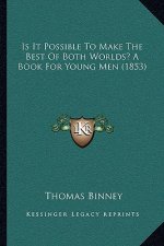 Is It Possible to Make the Best of Both Worlds? a Book for Young Men (1853)