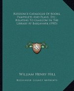 Reference Catalogue of Books, Pamphlets and Plans, Etc., Relating to Glasgow in the Library at Barlanark (1905)