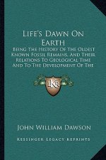 Life's Dawn on Earth: Being the History of the Oldest Known Fossil Remains, and Their Relations to Geological Time and to the Development of