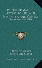 Prince Bismarck's Letters to His Wife, His Sister, and Others: From 1844-1870 (1878)