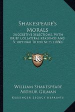 Shakespeare's Morals: Suggestive Selections, with Brief Collateral Readings and Scriptural References (1880)