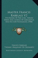Master Francis Rabelais V2: Five Books of the Lives, Heroic Deeds and Sayings of Gargantua and His Son Pantagruel (1904)