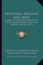 Mountain, Meadow, And Mere: A Series Of Outdoor Sketches Of Sport, Scenery, Adventures, And Natural History (1873)