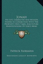 Jonah: His Life, Character and Mission, Viewed in Connection with the Prophet's Own Times, and Future Manifestations of God's