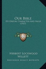 Our Bible: Its Origin, Character and Value (1917)