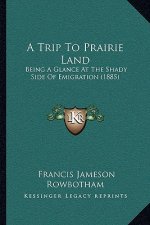 A Trip to Prairie Land: Being a Glance at the Shady Side of Emigration (1885)
