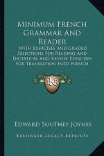 Minimum French Grammar and Reader: With Exercises and Graded Selections for Reading and Dictation, and Review Exercises for Translation Into French (1