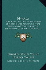 Nyassa: A Journal of Adventures Whilst Exploring Lake Nyassa, Central Africa and Establishing the Settlement of Livingstonia (