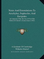 Notes and Emendations to Aeschylus, Sophocles, and Euripides: In Connection with the Text of the Fifth Edition of Dindorf's Scenici Graeci (1903)