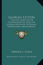 Illyrian Letters: A Revised Selection of Correspondence from the Illyrian Provinces of Bosnia, Herzegovina, Montenegro, Albania, Dalmati