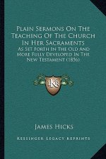 Plain Sermons on the Teaching of the Church in Her Sacraments: As Set Forth in the Old and More Fully Developed in the New Testament (1856)