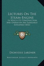 Lectures on the Steam-Engine: In Which Its Construction and Operation Are Familiarly Explained (1832)