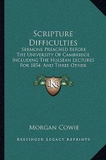 Scripture Difficulties: Sermons Preached Before the University of Cambridge Including the Hulsean Lectures for 1854, and Three Other Sermons (