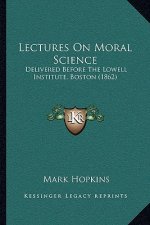 Lectures on Moral Science: Delivered Before the Lowell Institute, Boston (1862)