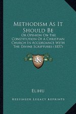 Methodism as It Should Be: Or Opinion on the Constitution of a Christian Church in Accordance with the Divine Scriptures (1857)