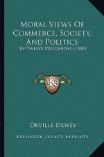 Moral Views of Commerce, Society, and Politics: In Twelve Discourses (1838)